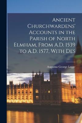 Ancient Churchwardens' Accounts in the Parish of North Elmham, From A.D. 1539 to A.D. 1577, With Des