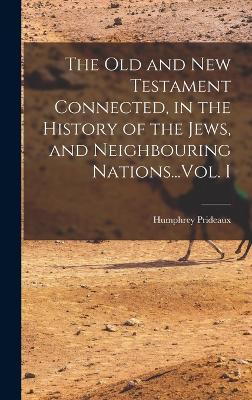 The Old and New Testament Connected, in the History of the Jews, and Neighbouring Nations...Vol. I