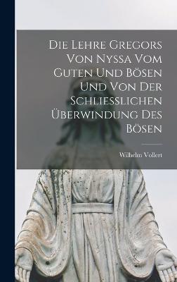 Die Lehre Gregors Von Nyssa Vom Guten Und Boesen Und Von Der Schliesslichen UEberwindung Des Boesen