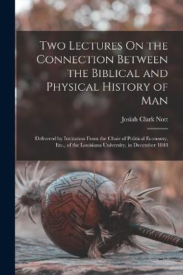 Two Lectures On the Connection Between the Biblical and Physical History of Man