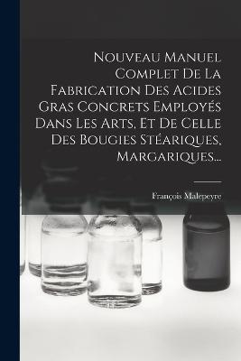 Nouveau Manuel Complet De La Fabrication Des Acides Gras Concrets Employes Dans Les Arts, Et De Celle Des Bougies Steariques, Margariques...