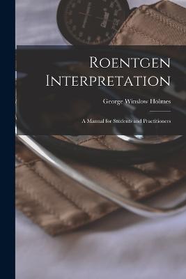 Roentgen Interpretation; a Manual for Students and Practitioners