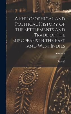 Philosophical and Political History of the Settlements and Trade of the Europeans in the East and West Indies; Volume 1