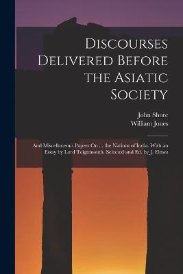 Discourses Delivered Before the Asiatic Society