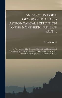 Account of a Geographical and Astronomical Expedition to the Northern Parts of Russia