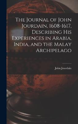 The Journal of John Jourdain, 1608-1617, Describing His Experiences in Arabia, India, and the Malay Archipelago