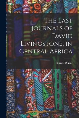 The Last Journals of David Livingstone, in Central Africa