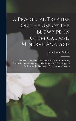 Practical Treatise On the Use of the Blowpipe, in Chemical and Mineral Analysis