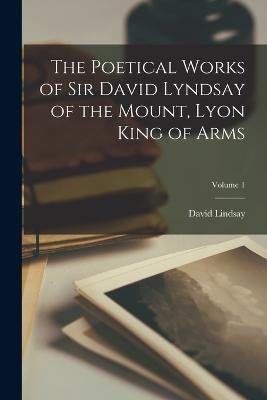 The Poetical Works of Sir David Lyndsay of the Mount, Lyon King of Arms; Volume 1