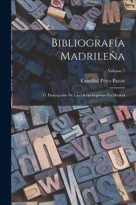 Bibliografia Madrilena; O, Descripcion De Las Obras Impresas En Madrid; Volume 1