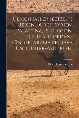 Ulrich Jasper Seetzen's Reisen durch Syrien, Palaestina, Phoenicien, die Transjordan-Laender, Arabia Petraea und Unter-Aegypten.