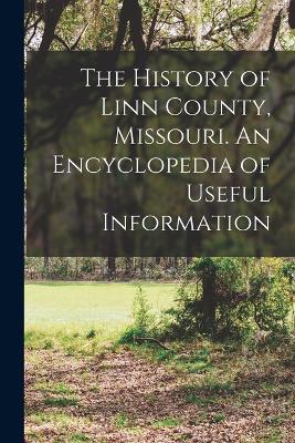 The History of Linn County, Missouri. An Encyclopedia of Useful Information