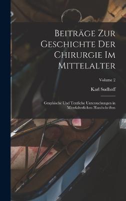 Beitraege zur Geschichte der Chirurgie im Mittelalter; graphische und textliche Untersuchungen in mittelalterlichen Handschriften; Volume 2