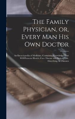 Family Physician, or, Every man his own Doctor