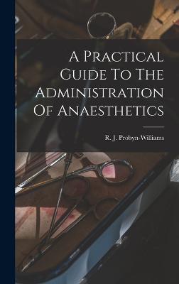 Practical Guide To The Administration Of Anaesthetics