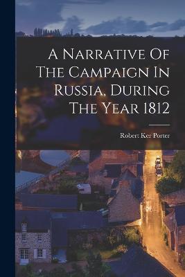 A Narrative Of The Campaign In Russia, During The Year 1812