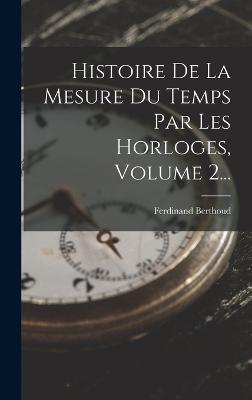 Histoire De La Mesure Du Temps Par Les Horloges, Volume 2...