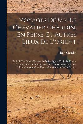 Voyages De Mr. Le Chevalier Chardin, En Perse, Et Autres Lieux De L'orient