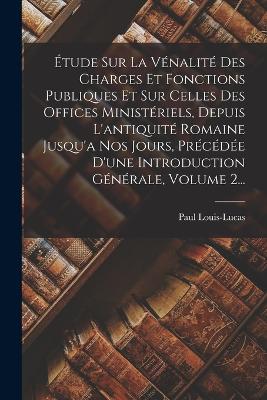 Etude Sur La Venalite Des Charges Et Fonctions Publiques Et Sur Celles Des Offices Ministeriels, Depuis L'antiquite Romaine Jusqu'a Nos Jours, Precedee D'une Introduction Generale, Volume 2...