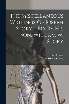 Miscellaneous Writings Of Joseph Story ... Ed. By His Son, William W. Story