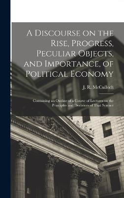 A Discourse on the Rise, Progress, Peculiar Objects, and Importance, of Political Economy