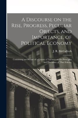 A Discourse on the Rise, Progress, Peculiar Objects, and Importance, of Political Economy