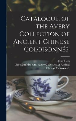 Catalogue, of the Avery Collection of Ancient Chinese Coloisonnes;