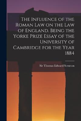 Influence of the Roman Law on the Law of England. Being the Yorke Prize Essay of the University of Cambridge for the Year 1884