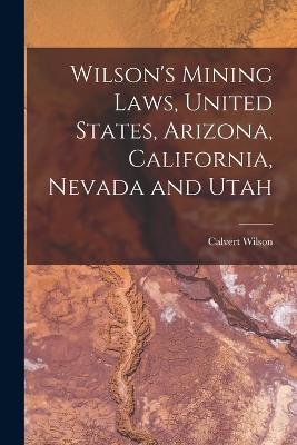 Wilson's Mining Laws, United States, Arizona, California, Nevada and Utah