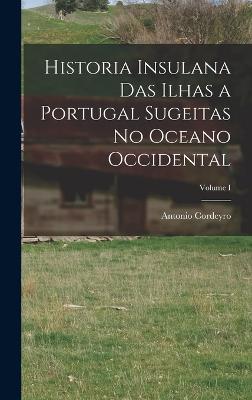 Historia Insulana das Ilhas a Portugal Sugeitas no Oceano Occidental; Volume I