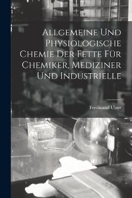 Allgemeine und Physiologische Chemie der Fette fuer Chemiker, Mediziner und Industrielle