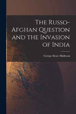 The Russo-Afghan Question and the Invasion of India