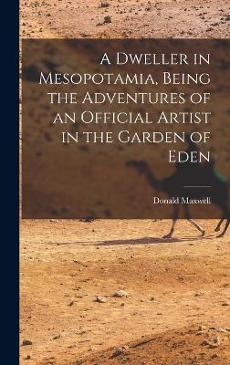 Dweller in Mesopotamia, Being the Adventures of an Official Artist in the Garden of Eden