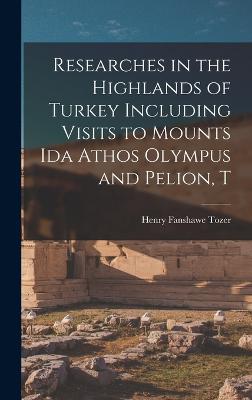 Researches in the Highlands of Turkey Including Visits to Mounts Ida Athos Olympus and Pelion, T