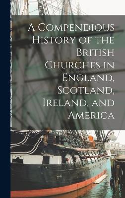 Compendious History of the British Churches in England, Scotland, Ireland, and America