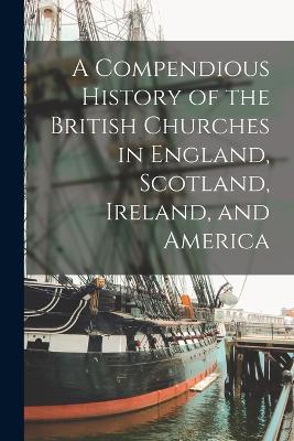 Compendious History of the British Churches in England, Scotland, Ireland, and America