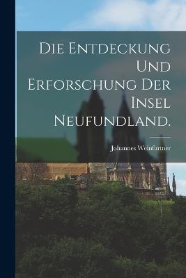 Die Entdeckung und Erforschung der Insel Neufundland.