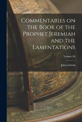 Commentaries on the Book of the Prophet Jeremiah and the Lamentations; Volume III