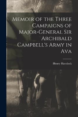 Memoir of the Three Campaigns of Major-General Sir Archibald Campbell's Army in Ava