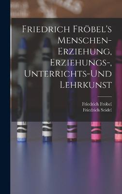 Friedrich Froebel's Menschen-Erziehung, Erziehungs-, Unterrichts-Und Lehrkunst