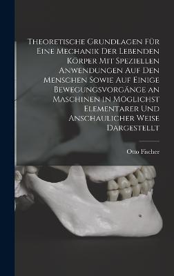 Theoretische Grundlagen Fuer Eine Mechanik Der Lebenden Koerper Mit Speziellen Anwendungen Auf Den Menschen Sowie Auf Einige Bewegungsvorgaenge an Maschinen in Moeglichst Elementarer Und Anschaulicher Weise Dargestellt