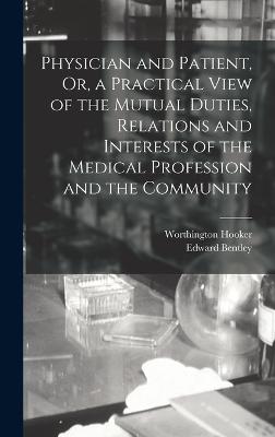 Physician and Patient, Or, a Practical View of the Mutual Duties, Relations and Interests of the Medical Profession and the Community