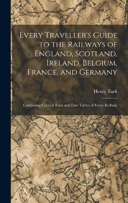 Every Traveller's Guide to the Railways of England, Scotland, Ireland, Belgium, France, and Germany