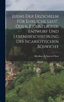 Judas Der Erzschelm Fuer Ehrliche Leut', Oder, Eigentlicher Entwurf Und Lebensbeschreibung Des Iscariotischen Boeswicht