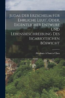 Judas Der Erzschelm Fuer Ehrliche Leut', Oder, Eigentlicher Entwurf Und Lebensbeschreibung Des Iscariotischen Boeswicht