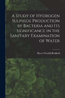 Study of Hydrogen Sulphide Production by Bacteria and Its Significance in the Sanitary Examination of Water