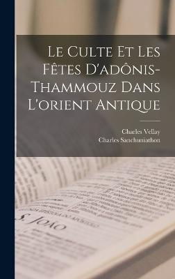 Culte Et Les Fetes D'adonis-Thammouz Dans L'orient Antique