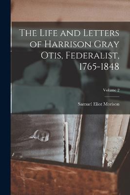 Life and Letters of Harrison Gray Otis, Federalist, 1765-1848; Volume 2