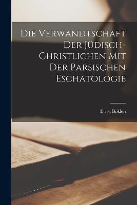 Die Verwandtschaft Der Juedisch-Christlichen Mit Der Parsischen Eschatologie