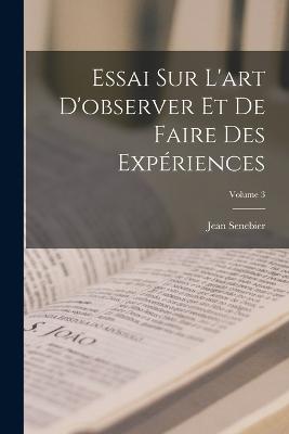 Essai Sur L'art D'observer Et De Faire Des Experiences; Volume 3